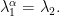 \displaystyle \lambda_1^\alpha=\lambda_2. 