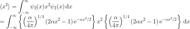 \displaystyle \langle x^2 \rangle = \int^\infty_{-\infty}\psi_2(x) x^2 \psi_2(x) \, {\rm d}x \\= \int^\infty_{-\infty}\left\{ \left(\frac{\alpha}{4\pi}\right)^{1/4} (2\alpha x^2-1) \, {\rm e}^{-\alpha x^2/2}\right\} x^2 \left\{ \left(\frac{\alpha}{4\pi}\right)^{1/4} (2\alpha x^2-1) \, {\rm e}^{-\alpha x^2/2}\right\} \, {\rm d}x\\