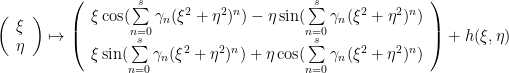 \displaystyle \left(\begin{array}{c}\xi \\ \eta\end{array}\right) \mapsto \left(\begin{array}{c} \xi\cos(\sum\limits_{n=0}^s\gamma_n(\xi^2+\eta^2)^n)-\eta\sin(\sum\limits_{n=0}^s \gamma_n(\xi^2+\eta^2)^n) \\ \xi\sin(\sum\limits_{n=0}^s \gamma_n(\xi^2+\eta^2)^n)+\eta\cos(\sum\limits_{n=0}^s \gamma_n(\xi^2+\eta^2)^n)\end{array}\right) + h(\xi,\eta)