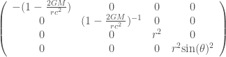 \displaystyle \left(\begin{array}{cccc}-(1-\frac{2GM}{rc^{2}})&0&0&0\\0&(1-\frac{2GM}{rc^{2}})^{-1}&0&0\\0&0&r^{2}&0\\ 0&0&0&r^{2}\text{sin}(\theta)^{2}\end{array}\right)
