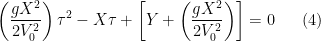 \displaystyle \left(\frac{g X^2}{2 V_0^2}\right) \tau^2 - X \tau + \left[ Y + \left(\frac{g X^2}{2 V_0^2}\right) \right] = 0 \ \ \ \ \ (4)