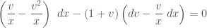 \displaystyle \left(\frac{v}{x} - \frac{v^2}{x} \right) \ dx - (1+v) \left(dv - \frac{v}{x} \ dx \right) = 0