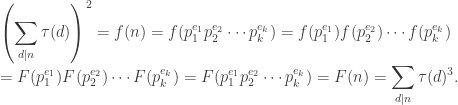 \displaystyle \left(\sum_{d|n} \tau(d) \right)^2 = f(n) = f(p_1^{e_1} p_2^{e_2} \cdots p_k^{e_k}) = f(p_1^{e_1}) f(p_2^{e_2}) \cdots f(p_k^{e_k}) \\= F(p_1^{e_1}) F(p_2^{e_2}) \cdots F(p_k^{e_k}) = F(p_1^{e_1} p_2^{e_2} \cdots p_k^{e_k}) = F(n) = \sum_{d|n} \tau(d)^3.