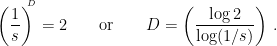 \displaystyle \left( \frac{1}{s} \right)^{\!\!\!^D} = 2 \qquad\mbox{or}\qquad D = \left( \frac{\log 2}{\log(1/s)} \right) \,. 