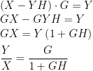\displaystyle \left( X-YH \right) \cdot G = Y \\  GX-GYH=Y \\  GX=Y \left( 1+GH \right) \vspace{2mm} \\  \frac{Y}{X} = \frac{G}{1+GH}