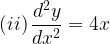 \displaystyle \left( ii \right) \frac { { d }^{ 2 }y }{ d{ x }^{ 2 } } =4x  