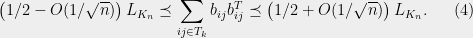 \displaystyle \left(1/2-O(1/\sqrt{n})\right)L_{K_n}\preceq \sum_{ij\in T_k} b_{ij}b_{ij}^T\preceq \left(1/2+O(1/\sqrt{n})\right)L_{K_n}.\ \ \ \ \ (4)