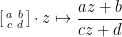 \displaystyle \left[\begin{smallmatrix} a & b \\ c & d \end{smallmatrix}\right]\cdot z \mapsto \frac{az+b}{cz+d}