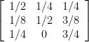 \displaystyle \left[ \begin{array}{ccc} 1/2 & 1/4 & 1/4 \\ 1/8 & 1/2 & 3/8 \\ 1/4 & 0 & 3/4 \end{array} \right]