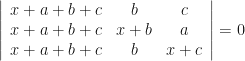 \displaystyle \left| \begin{array}{ccc} x+a+b+c & b & c \\ x+a+b+c & x+b & a \\ x+a+b+c & b & x+c \end{array} \right|= 0 