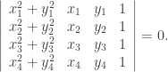 \displaystyle \left| \begin{array}{cccc} x_1^2+y_1^2 & x_1 & y_1 & 1 \\ x_2^2+y_2^2 & x_2 & y_2 & 1 \\ x_3^2+y_3^2 & x_3 & y_3 & 1 \\ x_4^2+y_4^2 & x_4 & y_4 & 1 \end{array} \right|=0. 