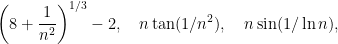 \displaystyle \left ( 8 + \frac{1}{n^2} \right)^{1/3} - 2, \quad n \tan(1/n^2), \quad n \sin(1/\ln n),