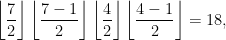 \displaystyle \left \lfloor \frac{7}{2} \right \rfloor \left \lfloor \frac{7-1}{2} \right \rfloor \left \lfloor \frac{4}{2} \right \rfloor  \left \lfloor \frac{4-1}{2} \right \rfloor = 18 ,