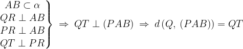 \displaystyle \left.\begin{matrix} AB\subset \alpha \\ QR\perp AB\\ PR\perp AB\\ QT\perp PR \end{matrix}\right\}\: \Rightarrow \: QT\perp \left ( PAB \right )\: \Rightarrow \: d\left ( Q,\: \left ( PAB \right ) \right )=QT 