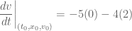 \displaystyle \left.\frac{dv}{dt}\right|_{(t_0,x_0,v_0)}=-5(0)-4(2)