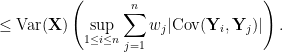 \displaystyle \leq \mathrm{Var}(\mathbf{X}) \left( \sup_{1 \leq i \leq n} \sum_{j=1}^n w_j |\mathrm{Cov}(\mathbf{Y}_i, \mathbf{Y}_j)| \right). 