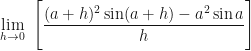 \displaystyle \lim \limits_{h \to 0 } \ \Bigg[ \frac{(a+h)^2 \sin (a+h)  - a^2 \sin a}{h} \Bigg] 