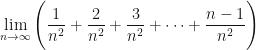 \displaystyle \lim \limits_{n \to \infty} \Bigg(  \frac{1}{n^2} + \frac{2}{n^2} + \frac{3}{n^2} + \cdots + \frac{n-1}{n^2}  \Bigg)   