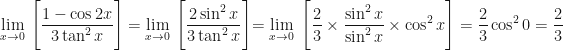 \displaystyle \lim \limits_{x \to 0 } \ \Bigg[ \frac{1 - \cos 2x}{3 \tan^2 x} \Bigg] =  \lim \limits_{x \to 0 } \ \Bigg[ \frac{2 \sin^2 x}{3 \tan^2 x} \Bigg] { \hspace{0.0cm} =  \lim \limits_{x \to 0 } \ \Bigg[ \frac{2}{3} \times \frac{\sin^2 x}{\sin^2 x} \times \cos^2 x \Bigg] = \frac{2}{3} \cos^2 0 = \frac{2}{3} } 