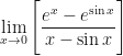 \displaystyle \lim \limits_{x \to 0 } \Bigg[  \frac{e^x - e^{\sin x}}{x - \sin x}  \Bigg] 