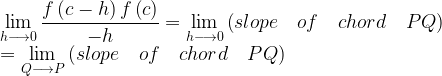 \displaystyle \lim _{ h\longrightarrow 0 }{ \frac { f\left( c-h \right) f\left( c \right) }{ -h } } =\lim _{ h\longrightarrow 0 }{ \left( slope\quad of\quad chord\quad PQ \right) } \\ =\lim _{ Q\longrightarrow P }{ \left( slope\quad of\quad chord\quad PQ \right) }  