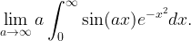 \displaystyle \lim_{a\to\infty} a \int_0^{\infty} \sin(ax)e^{-x^2}dx.