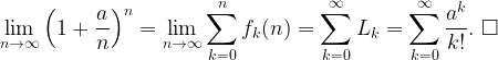 \displaystyle \lim_{n\to\infty} \left(1+\frac{a}{n}\right)^n=\lim_{n\to\infty} \sum_{k=0}^nf_k(n)=\sum_{k=0}^{\infty} L_k =\sum_{k=0}^{\infty} \frac{a^k}{k!}. \ \Box