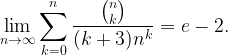 \displaystyle \lim_{n\to\infty } \sum_{k=0}^{n} \frac{\binom{n}{k}}{(k+3)n^k}=e-2. 