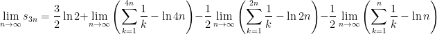 \displaystyle \lim_{n \to \infty} s_{3n} = \displaystyle \frac{3}{2}\ln 2 + \lim_{n \to \infty} \left( \sum_{k=1}^{4n} \frac{1}{k} - \ln 4n \right) - \frac{1}{2} \lim_{n \to \infty} \left( \sum_{k=1}^{2n} \frac{1}{k} - \ln 2n\right) - \frac{1}{2} \lim_{n \to \infty} \left( \sum_{k=1}^{n} \frac{1}{k} - \ln n\right)
