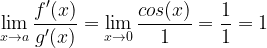\displaystyle \lim_{x\rightarrow a}\frac{f'(x)}{g'(x)}=\lim_{x\rightarrow 0}\frac{cos(x)}{1}=\frac{1}{1}=1