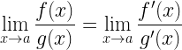 \displaystyle \lim_{x\rightarrow a}\frac{f(x)}{g(x)}=\lim_{x\rightarrow a}\frac{f'(x)}{g'(x)}