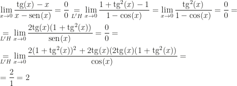 \displaystyle \lim_{x\rightarrow0}\frac{\mbox{tg}(x)-x}{x-\mbox{sen}(x)}=\frac 00\underset{L'H}=\lim_{x\rightarrow0}\frac{1+\mbox{tg}^2(x)-1}{1-\cos(x)}=\lim_{x\rightarrow0}\frac{\mbox{tg}^2(x)}{1-\cos(x)}=\frac 00=\\\\\underset{L'H}=\lim_{x\rightarrow0}\frac{2\mbox{tg}(x)(1+\mbox{tg}^2(x))}{\mbox{sen}(x)}=\frac 00=\\\\\underset{L'H}=\lim_{x\rightarrow0}\frac{2(1+\mbox{tg}^2(x))^2+2\mbox{tg}(x)(2\mbox{tg}(x)(1+\mbox{tg}^2(x))}{\cos(x)}=\\\\=\frac 21=2