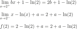 \displaystyle \lim_{x\rightarrow2^+}bx+1-\ln(2)=2b+1-\ln(2)\\\\\lim_{x\rightarrow2^-}x-\ln(x)+a=2+a-\ln(2)\\\\f(2)=2-\ln(2)+a=2+a-\ln(2)