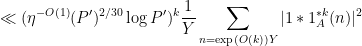 \displaystyle \ll (\eta^{-O(1)} (P')^{2/30} \log P')^k \frac{1}{Y} \sum_{n = \exp(O(k)) Y} |1 * 1_A^{*k}(n)|^2