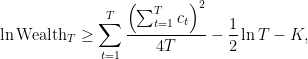 \displaystyle \ln \text{Wealth}_T\geq \sum_{t=1}^T \frac{\left(\sum_{t=1}^T c_t\right)^2}{4T} - \frac{1}{2} \ln T - K, 