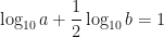 \displaystyle \log_{10} a + \frac{1}{2} \log_{10} b = 1 