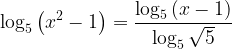 \displaystyle \log_{5}\left ( x^{2}-1 \right )=\frac{\log_{5}\left ( x-1 \right )}{\log_{5}\sqrt{5}} 