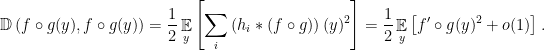\displaystyle \mathbb{D}\left(f\circ g(y),f\circ g(y)\right) = \frac12 \mathop{\mathbb E}_{y}\left[\sum_{i}\left(h_{i}*(f\circ g)\right)(y)^{2}\right] = \frac12 \mathop{\mathbb E}_{y}\left[f'\circ g(y)^{2}+o(1)\right]. 