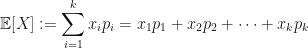 \displaystyle \mathbb{E}[X] := \sum_{i=1}^k x_i p_i = x_1 p_1 + x_2 p_2 + \cdots + x_k p_k