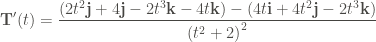 \displaystyle \mathbf{T}' (t) = \frac{(2t^2 \mathbf{j} + 4 \mathbf{j} - 2t^3 \mathbf{k} - 4t \mathbf{k}) - (4t \mathbf{i} + 4t^2 \mathbf{j} - 2t^3 \mathbf{k})}{{(t^2 + 2)}^2} 