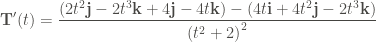 \displaystyle \mathbf{T}' (t) = \frac{(2t^2 \mathbf{j} - 2t^3 \mathbf{k} + 4 \mathbf{j} - 4t\mathbf{k}) - (4t \mathbf{i} + 4t^2 \mathbf{j} - 2t^3 \mathbf{k})}{{(t^2 + 2)}^2}