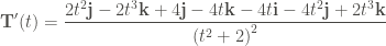 \displaystyle \mathbf{T}' (t) = \frac{2t^2 \mathbf{j} - 2t^3 \mathbf{k} + 4 \mathbf{j} - 4t\mathbf{k} - 4t \mathbf{i} - 4t^2 \mathbf{j} + 2t^3 \mathbf{k}}{{(t^2 + 2)}^2}