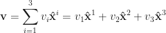 \displaystyle \mathbf{v} = \sum_{i=1}^3 v_i \mathbf{\hat{x}}{}^i = v_1 \mathbf{\hat{x}}{}^1 + v_2 \mathbf{\hat{x}}{}^2 + v_3 \mathbf{\hat{x}}{}^3 
