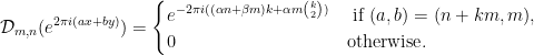 \displaystyle \mathcal{D}_{m,n}(e^{2\pi i(ax+by)}) =\begin{cases} e^{-2\pi i((\alpha n+\beta m)k+\alpha m{k\choose 2})} & \text{ if } (a,b)=(n+km,m), \\ 0 & \text{otherwise}. \end{cases} 