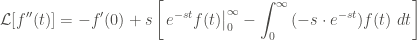 \displaystyle \mathcal{L}[f''(t)] = - f'(0) + s \left[\left. e^{-st} f(t)\right|_{0}^{\infty} - \int_{0}^{\infty}{(-s \cdot e^{-st}) f(t) \ dt} \right]