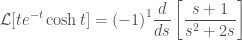 \displaystyle \mathcal{L}[t e^{-t} \cosh{t}] = {(-1)}^1 \frac{d}{ds} \left[\frac{s+1}{s^2+2s} \right]