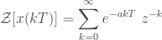 \displaystyle \mathcal{Z} [x(kT)] = \sum_{k=0}^{\infty}{e^{-akT} \ z^{-k}}