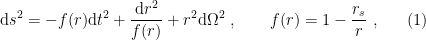 \displaystyle \mathrm{d} s^2=-f(r)\mathrm{d} t^2+\frac{\mathrm{d} r^2}{f(r)}+r^2\mathrm{d}\Omega^2~, \quad\quad f(r)=1-\frac{r_s}{r}~, \ \ \ \ \ (1)