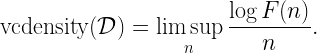\displaystyle \mathrm{vcdensity}(\mathcal{D}) = \limsup_{n} \frac{\log F(n)}{n}. 