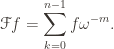 \displaystyle \mathscr{F}f = \sum_{k=0}^{n-1}f\omega^{-m}.